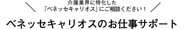介護業界に特化した人材会社「ベネッセキャリオス」にご相談ください！ ベネッセキャリオスのお仕事サポート