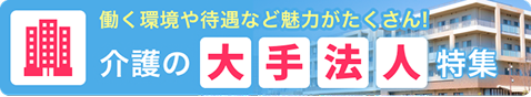 働く環境や待遇など魅力がたくさん〜介護の大手法人特集〜